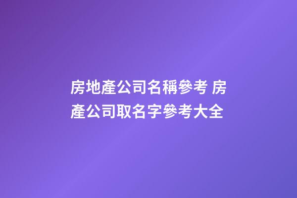 房地產公司名稱參考 房產公司取名字參考大全-第1張-公司起名-玄機派
